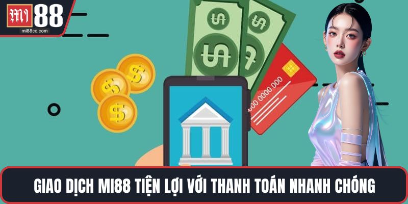 Giao dịch MI88 tiện lợi với thanh toán nhanh chóng