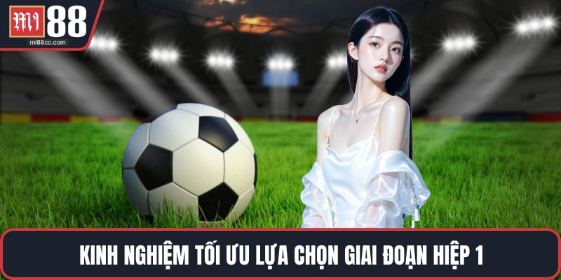 Kinh nghiệm tối ưu lựa chọn giai đoạn hiệp 1