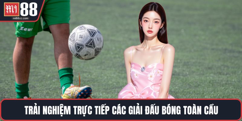 Trải nghiệm trực tiếp các giải đấu bóng toàn cầu